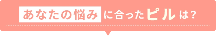 あなたの悩みに合ったピルは？